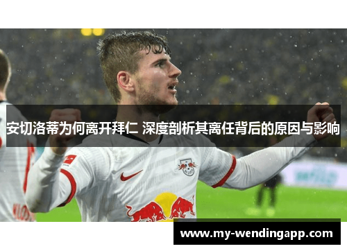 安切洛蒂为何离开拜仁 深度剖析其离任背后的原因与影响 安切洛蒂为何离开拜仁 深度剖析其离任背后的原因与影响