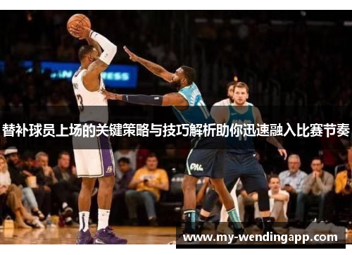 替补球员上场的关键策略与技巧解析助你迅速融入比赛节奏 替补球员上场的关键策略与技巧解析助你迅速融入比赛节奏