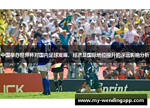 中国举办世界杯对国内足球发展、经济及国际地位提升的深远影响分析 中国举办世界杯对国内足球发展、经济及国际地位提升的深远影响分析