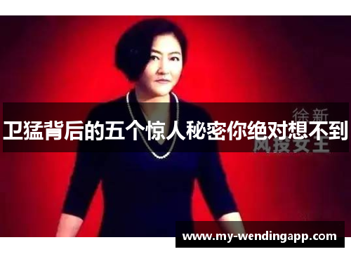 卫猛背后的五个惊人秘密你绝对想不到 卫猛背后的五个惊人秘密你绝对想不到