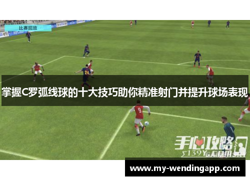 掌握C罗弧线球的十大技巧助你精准射门并提升球场表现 掌握C罗弧线球的十大技巧助你精准射门并提升球场表现