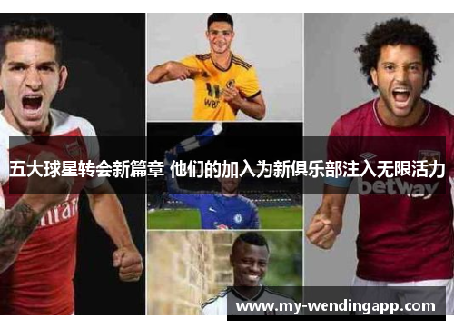 五大球星转会新篇章 他们的加入为新俱乐部注入无限活力 五大球星转会新篇章 他们的加入为新俱乐部注入无限活力