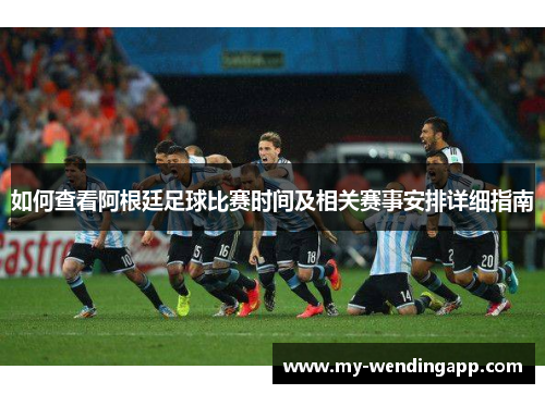 如何查看阿根廷足球比赛时间及相关赛事安排详细指南