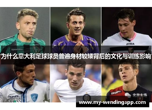 为什么意大利足球球员普遍身材较矮背后的文化与训练影响 为什么意大利足球球员普遍身材较矮背后的文化与训练影响