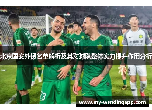 北京国安外援名单解析及其对球队整体实力提升作用分析