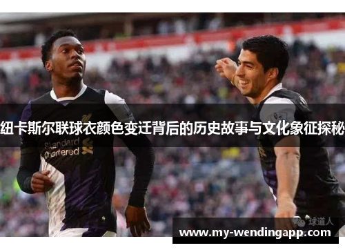 纽卡斯尔联球衣颜色变迁背后的历史故事与文化象征探秘