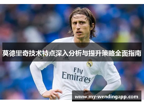 莫德里奇技术特点深入分析与提升策略全面指南 莫德里奇技术特点深入分析与提升策略全面指南