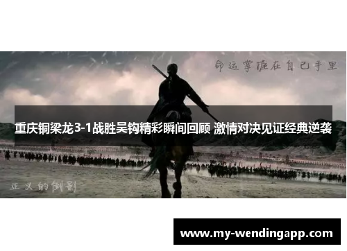 重庆铜梁龙3-1战胜吴钩精彩瞬间回顾 激情对决见证经典逆袭 重庆铜梁龙3-1战胜吴钩精彩瞬间回顾 激情对决见证经典逆袭