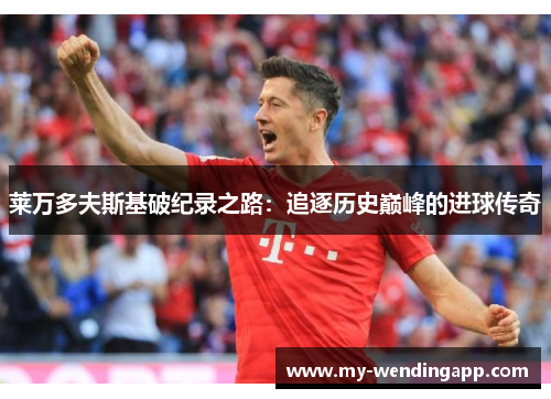 莱万多夫斯基破纪录之路:追逐历史巅峰的进球传奇 莱万多夫斯基破纪录之路:追逐历史巅峰的进球传奇