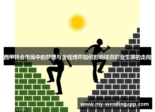 西甲转会市场中的梦想与金钱博弈如何影响球员职业生涯的走向 西甲转会市场中的梦想与金钱博弈如何影响球员职业生涯的走向