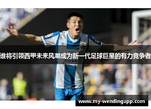 谁将引领西甲未来风潮成为新一代足球巨星的有力竞争者 谁将引领西甲未来风潮成为新一代足球巨星的有力竞争者