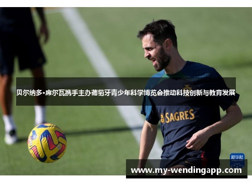 贝尔纳多·席尔瓦携手主办葡萄牙青少年科学博览会推动科技创新与教育发展