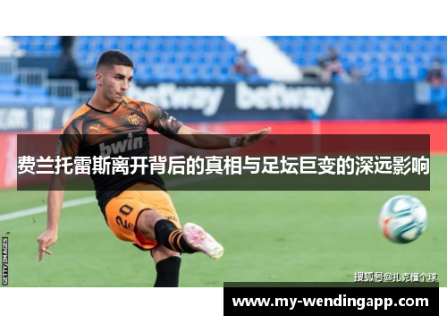 费兰托雷斯离开背后的真相与足坛巨变的深远影响