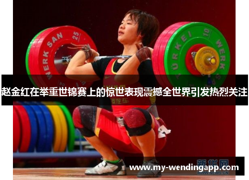 赵金红在举重世锦赛上的惊世表现震撼全世界引发热烈关注 赵金红在举重世锦赛上的惊世表现震撼全世界引发热烈关注