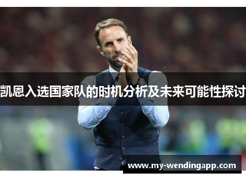 凯恩入选国家队的时机分析及未来可能性探讨 凯恩入选国家队的时机分析及未来可能性探讨