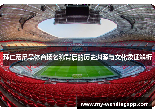 拜仁慕尼黑体育场名称背后的历史渊源与文化象征解析