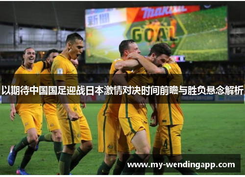 以期待中国国足迎战日本激情对决时间前瞻与胜负悬念解析