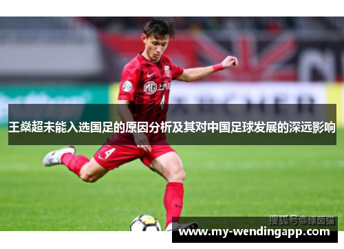 王燊超未能入选国足的原因分析及其对中国足球发展的深远影响 王燊超未能入选国足的原因分析及其对中国足球发展的深远影响