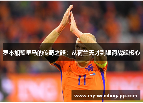 罗本加盟皇马的传奇之路:从荷兰天才到银河战舰核心 罗本加盟皇马的传奇之路:从荷兰天才到银河战舰核心
