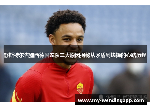 舒斯特尔告别西德国家队三大原因揭秘从矛盾到抉择的心路历程 舒斯特尔告别西德国家队三大原因揭秘从矛盾到抉择的心路历程