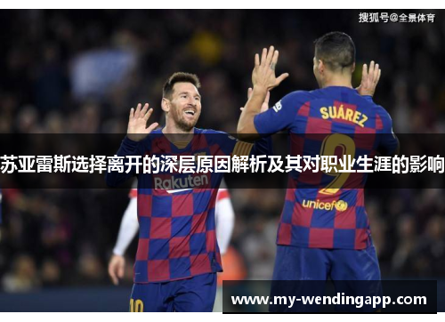苏亚雷斯选择离开的深层原因解析及其对职业生涯的影响 苏亚雷斯选择离开的深层原因解析及其对职业生涯的影响
