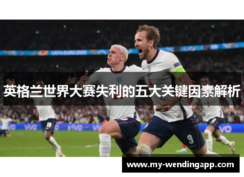 英格兰世界大赛失利的五大关键因素解析 英格兰世界大赛失利的五大关键因素解析