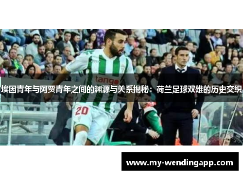 埃因青年与阿贾青年之间的渊源与关系揭秘：荷兰足球双雄的历史交织