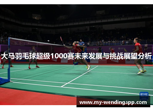 大马羽毛球超级1000赛未来发展与挑战展望分析