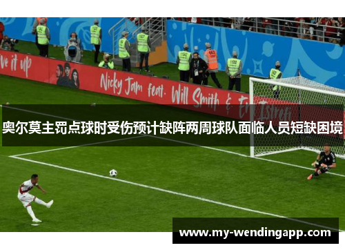 奥尔莫主罚点球时受伤预计缺阵两周球队面临人员短缺困境