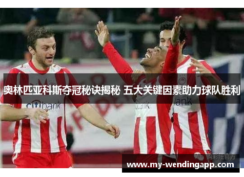 奥林匹亚科斯夺冠秘诀揭秘 五大关键因素助力球队胜利