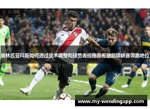 奥林匹亚科斯如何通过战术调整和球员表现稳固希腊超级联赛领跑地位