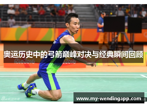 奥运历史中的弓箭巅峰对决与经典瞬间回顾