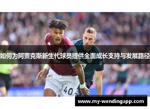 如何为阿贾克斯新生代球员提供全面成长支持与发展路径