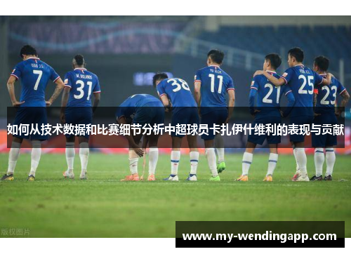 如何从技术数据和比赛细节分析中超球员卡扎伊什维利的表现与贡献