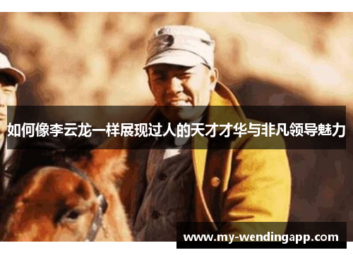如何像李云龙一样展现过人的天才才华与非凡领导魅力