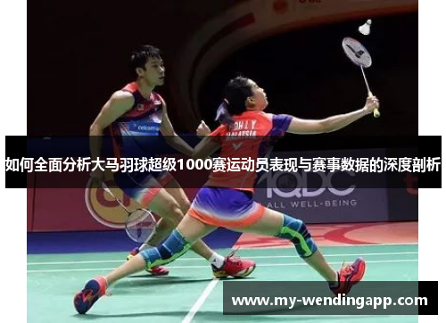 如何全面分析大马羽球超级1000赛运动员表现与赛事数据的深度剖析