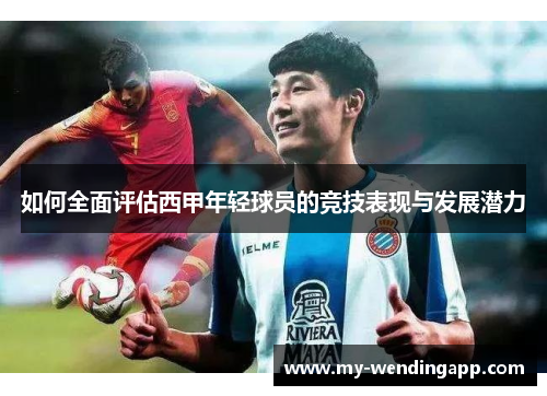 如何全面评估西甲年轻球员的竞技表现与发展潜力
