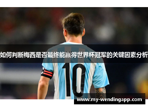 如何判断梅西是否最终能赢得世界杯冠军的关键因素分析