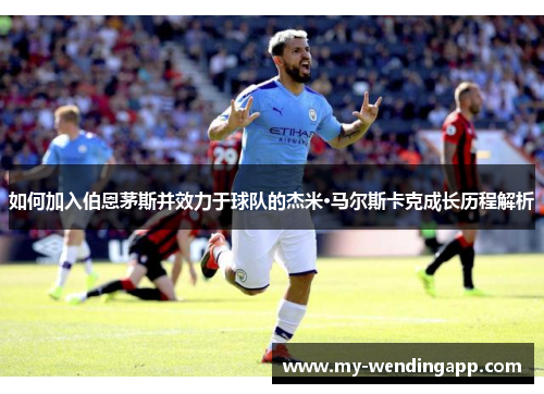 如何加入伯恩茅斯并效力于球队的杰米·马尔斯卡克成长历程解析