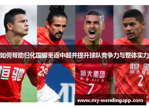 如何帮助归化国脚重返中超并提升球队竞争力与整体实力