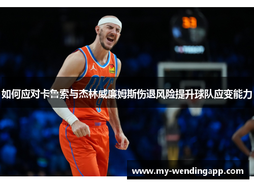 如何应对卡鲁索与杰林威廉姆斯伤退风险提升球队应变能力