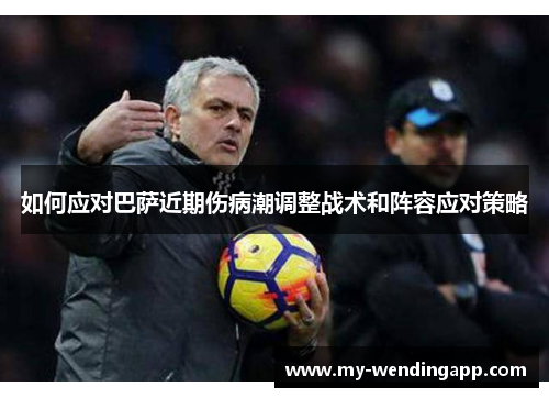 如何应对巴萨近期伤病潮调整战术和阵容应对策略