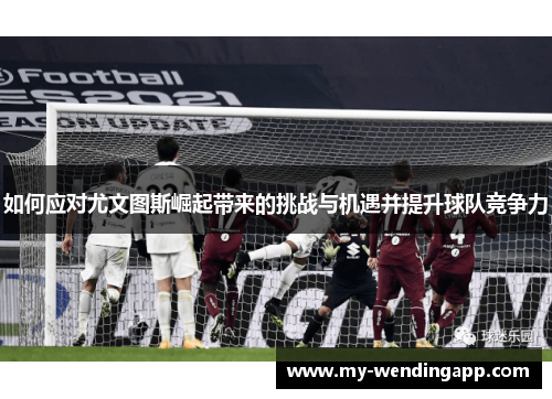 如何应对尤文图斯崛起带来的挑战与机遇并提升球队竞争力