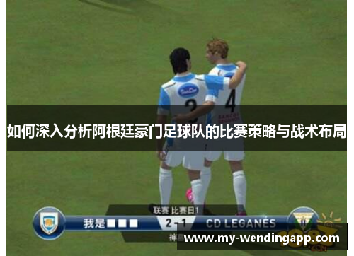 如何深入分析阿根廷豪门足球队的比赛策略与战术布局