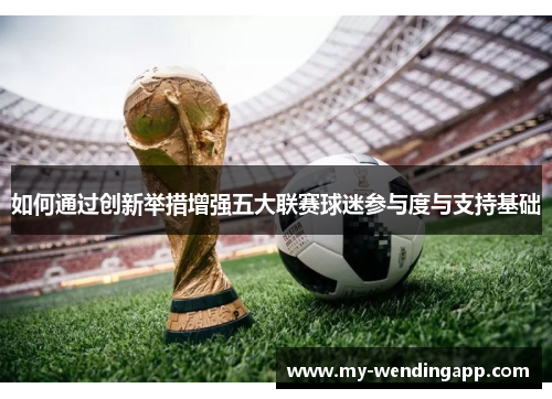 如何通过创新举措增强五大联赛球迷参与度与支持基础