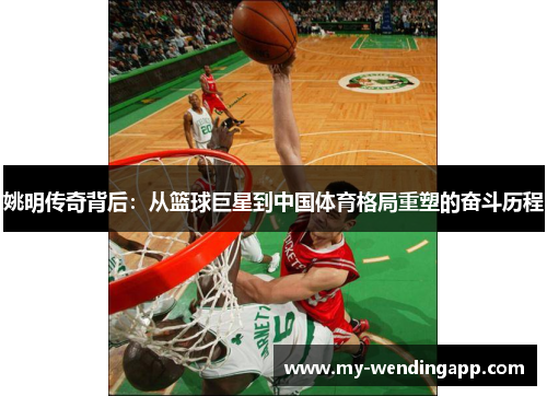 姚明传奇背后:从篮球巨星到中国体育格局重塑的奋斗历程 姚明传奇背后:从篮球巨星到中国体育格局重塑的奋斗历程