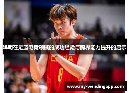 姚明在足篮电竞领域的成功经验与跨界能力提升的启示 姚明在足篮电竞领域的成功经验与跨界能力提升的启示