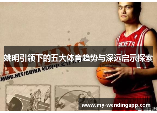 姚明引领下的五大体育趋势与深远启示探索 姚明引领下的五大体育趋势与深远启示探索