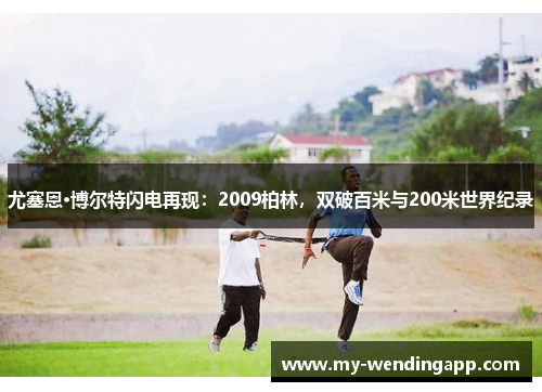 尤塞恩·博尔特闪电再现：2009柏林，双破百米与200米世界纪录